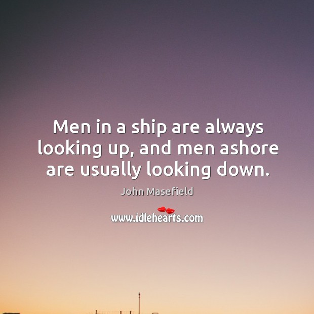 Men in a ship are always looking up, and men ashore are usually looking down. Image