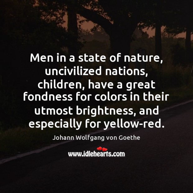 Men in a state of nature, uncivilized nations, children, have a great Johann Wolfgang von Goethe Picture Quote