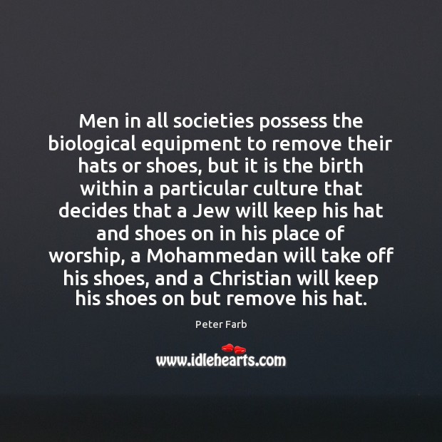 Men in all societies possess the biological equipment to remove their hats Peter Farb Picture Quote