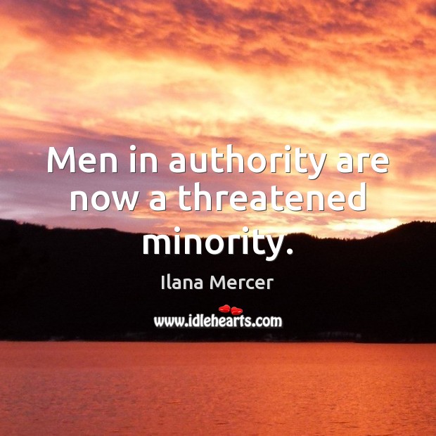 Men in authority are now a threatened minority. Ilana Mercer Picture Quote
