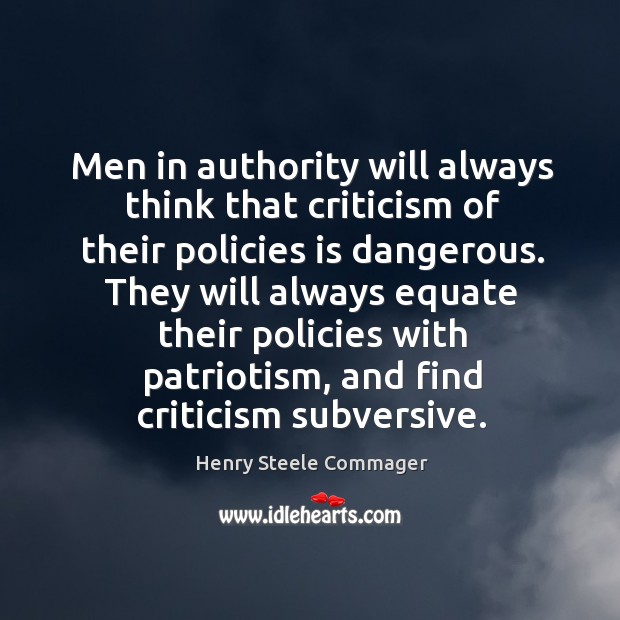 Men in authority will always think that criticism of their policies is dangerous. Henry Steele Commager Picture Quote