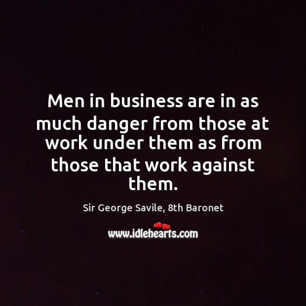 Men in business are in as much danger from those at work Sir George Savile, 8th Baronet Picture Quote
