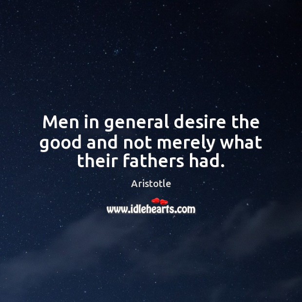 Men in general desire the good and not merely what their fathers had. Image