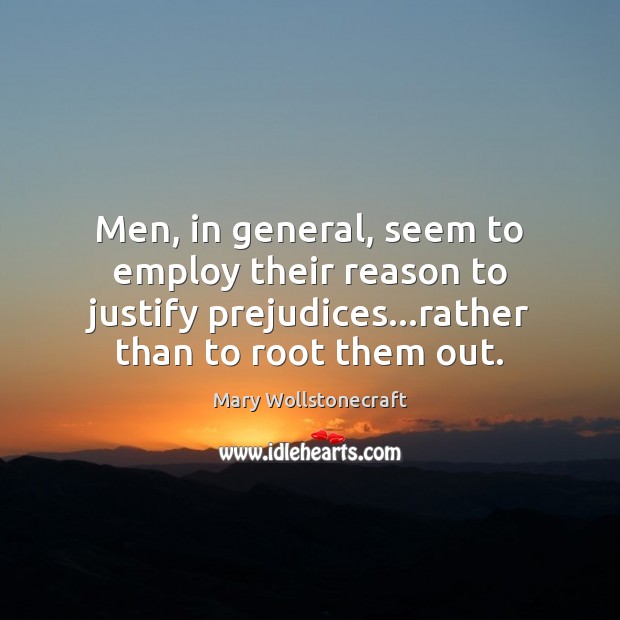 Men, in general, seem to employ their reason to justify prejudices…rather Image