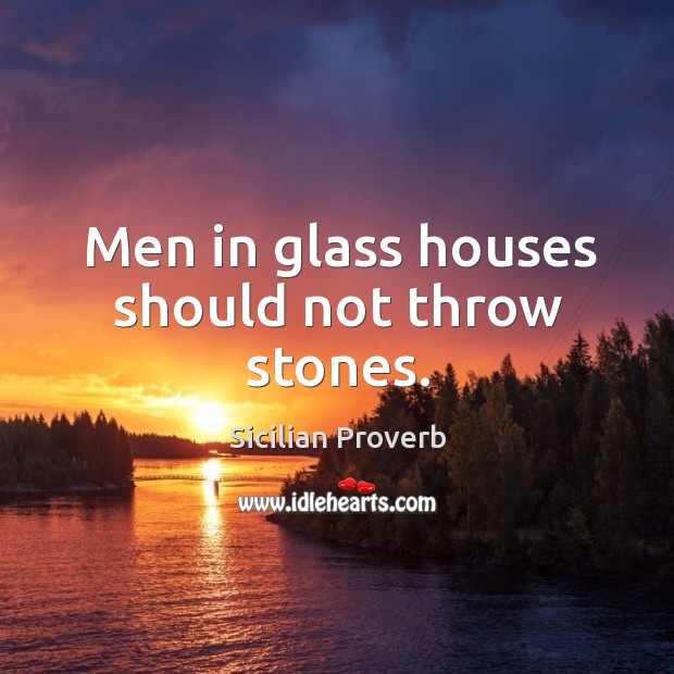Men in glass houses should not throw stones. Sicilian Proverbs Image