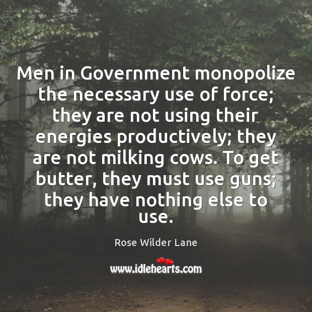 Men in Government monopolize the necessary use of force; they are not Rose Wilder Lane Picture Quote