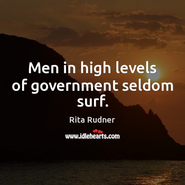 Men in high levels of government seldom surf. Rita Rudner Picture Quote