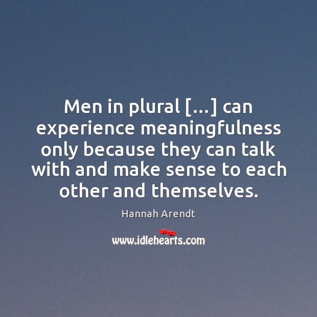 Men in plural […] can experience meaningfulness only because they can talk with Hannah Arendt Picture Quote