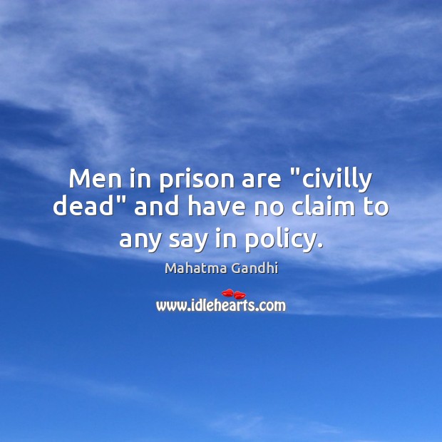 Men in prison are “civilly dead” and have no claim to any say in policy. Mahatma Gandhi Picture Quote
