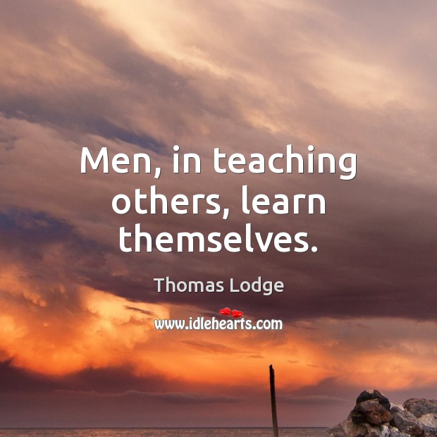 Men, in teaching others, learn themselves. Thomas Lodge Picture Quote