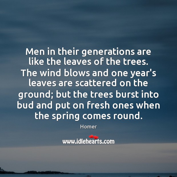 Men in their generations are like the leaves of the trees. The Homer Picture Quote