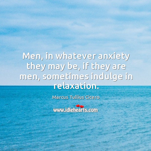 Men, in whatever anxiety they may be, if they are men, sometimes indulge in relaxation. Image