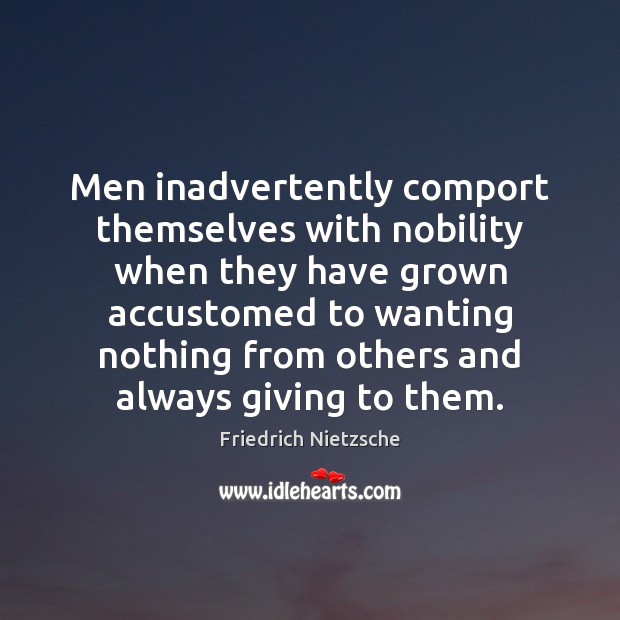Men inadvertently comport themselves with nobility when they have grown accustomed to Image