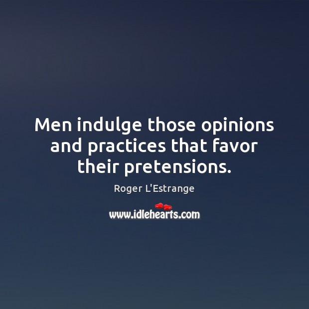 Men indulge those opinions and practices that favor their pretensions. Image
