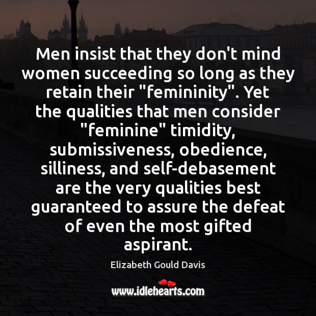 Men insist that they don’t mind women succeeding so long as they Elizabeth Gould Davis Picture Quote