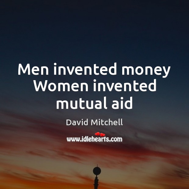 Men invented money Women invented mutual aid David Mitchell Picture Quote