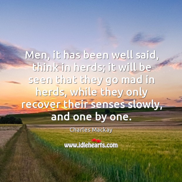 Men, it has been well said, think in herds; it will be seen that they go mad in herds Charles Mackay Picture Quote