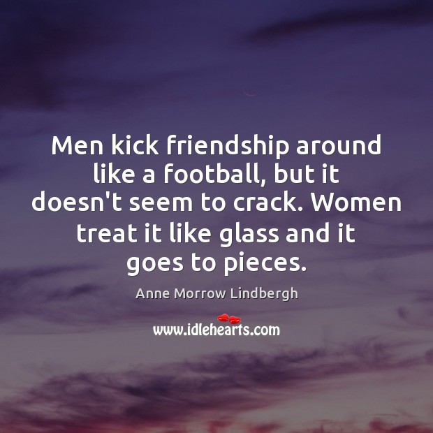 Men kick friendship around like a football, but it doesn’t seem to Anne Morrow Lindbergh Picture Quote