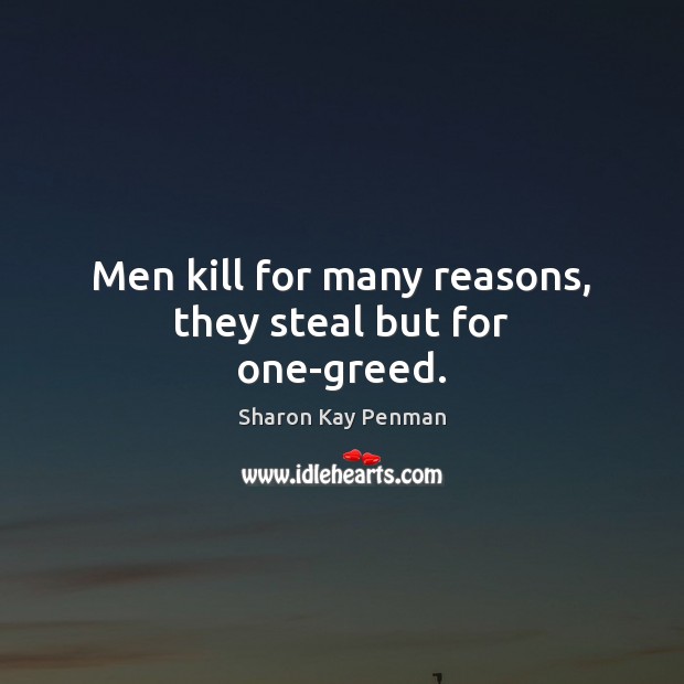 Men kill for many reasons, they steal but for one-greed. Sharon Kay Penman Picture Quote