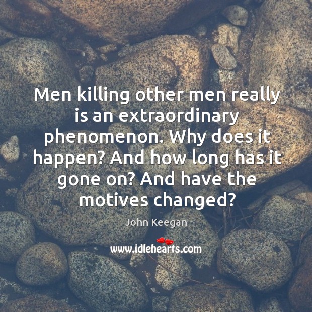 Men killing other men really is an extraordinary phenomenon. Image