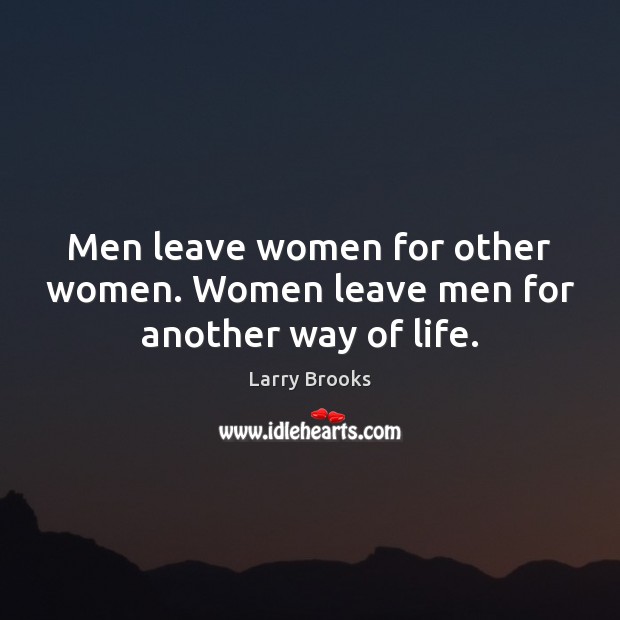 Men leave women for other women. Women leave men for another way of life. Larry Brooks Picture Quote