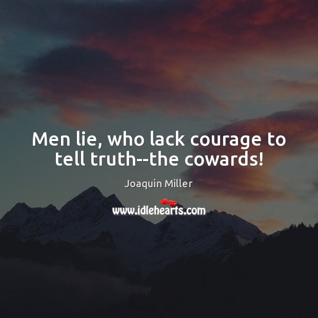 Men lie, who lack courage to tell truth–the cowards! Joaquin Miller Picture Quote