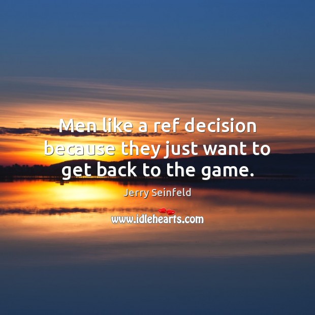 Men like a ref decision because they just want to get back to the game. Jerry Seinfeld Picture Quote