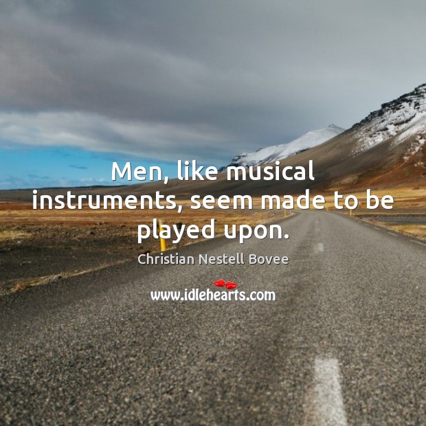 Men, like musical instruments, seem made to be played upon. Image