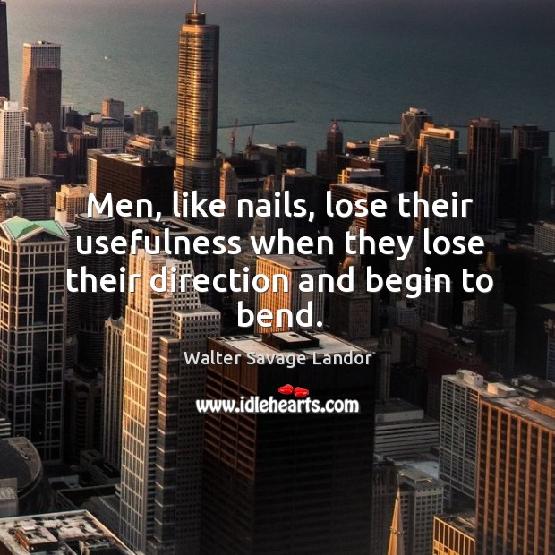 Men, like nails, lose their usefulness when they lose their direction and begin to bend. Walter Savage Landor Picture Quote