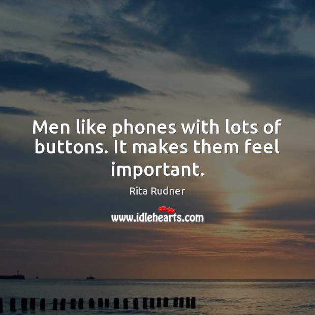 Men like phones with lots of buttons. It makes them feel important. Rita Rudner Picture Quote
