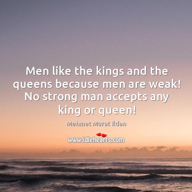 Men like the kings and the queens because men are weak! No Men Quotes Image