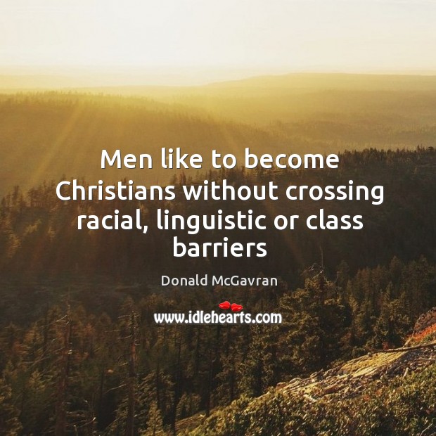 Men like to become Christians without crossing racial, linguistic or class barriers Donald McGavran Picture Quote