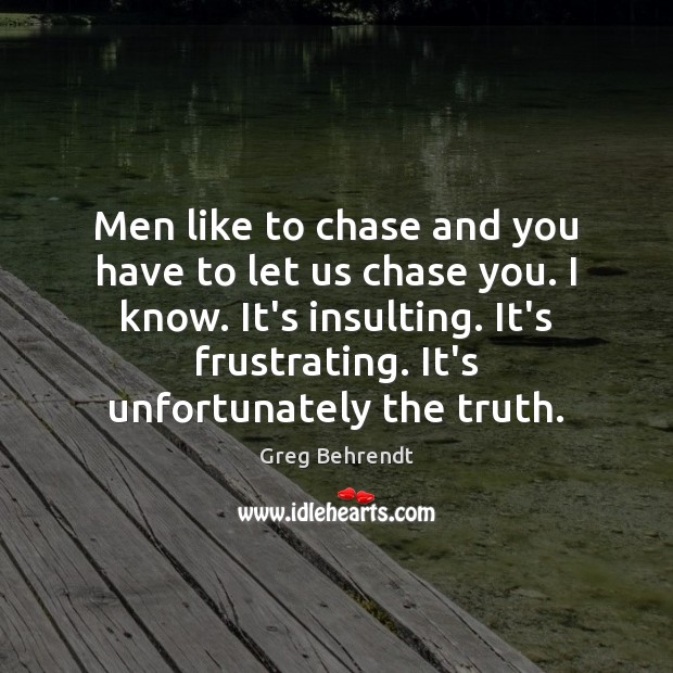 Men like to chase and you have to let us chase you. Greg Behrendt Picture Quote