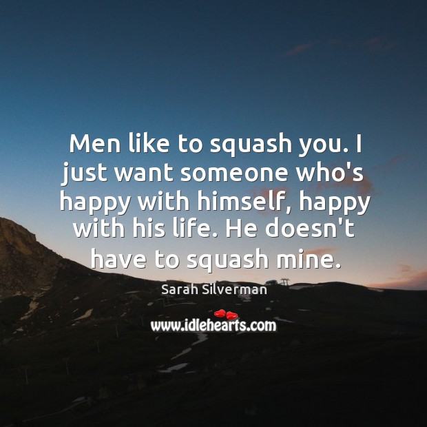 Men like to squash you. I just want someone who’s happy with Sarah Silverman Picture Quote