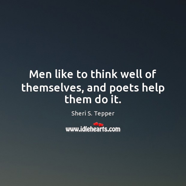 Men like to think well of themselves, and poets help them do it. Sheri S. Tepper Picture Quote