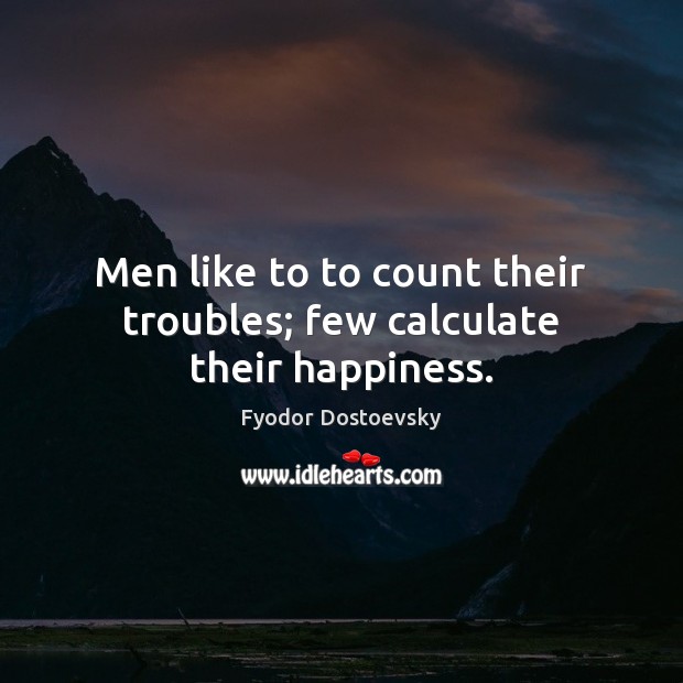 Men like to to count their troubles; few calculate their happiness. Fyodor Dostoevsky Picture Quote