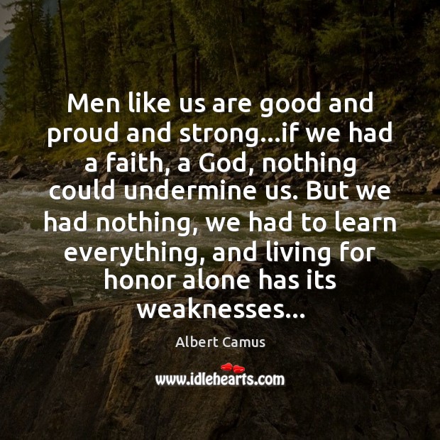 Men like us are good and proud and strong…if we had Albert Camus Picture Quote