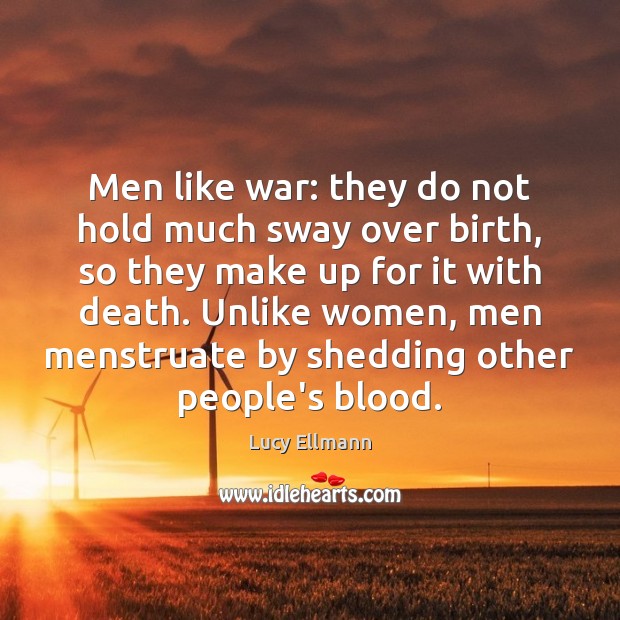Men like war: they do not hold much sway over birth, so Lucy Ellmann Picture Quote