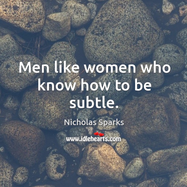 Men like women who know how to be subtle. Nicholas Sparks Picture Quote