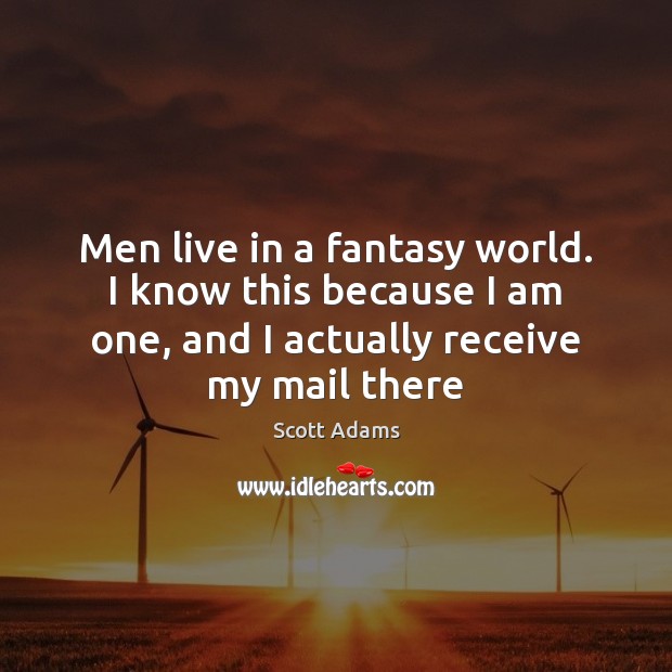 Men live in a fantasy world. I know this because I am Scott Adams Picture Quote