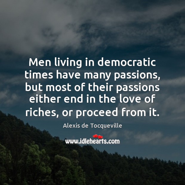 Men living in democratic times have many passions, but most of their Alexis de Tocqueville Picture Quote