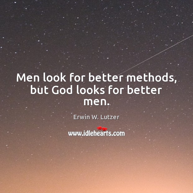 Men look for better methods, but God looks for better men. Erwin W. Lutzer Picture Quote