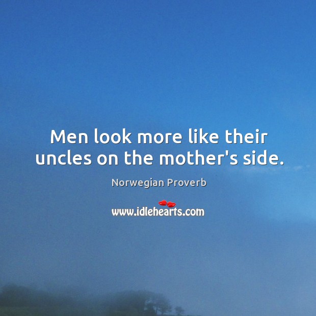 Men look more like their uncles on the mother’s side. Norwegian Proverbs Image