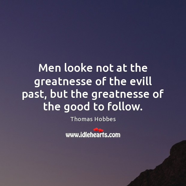 Men looke not at the greatnesse of the evill past, but the Thomas Hobbes Picture Quote