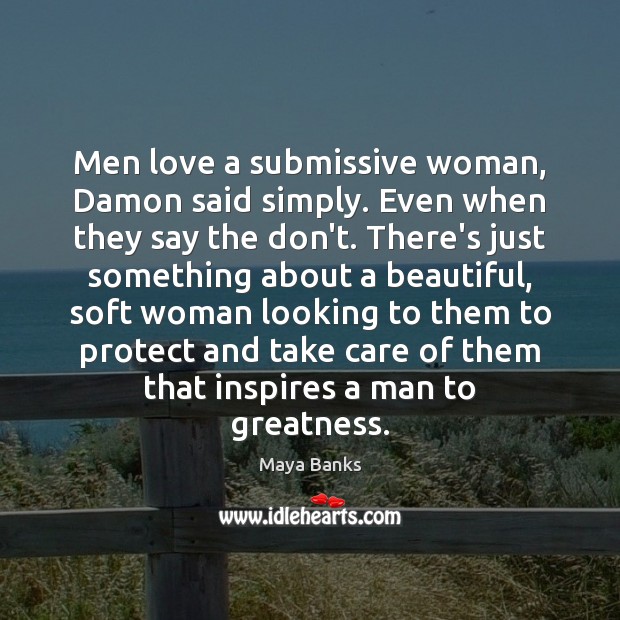 Men love a submissive woman, Damon said simply. Even when they say Image