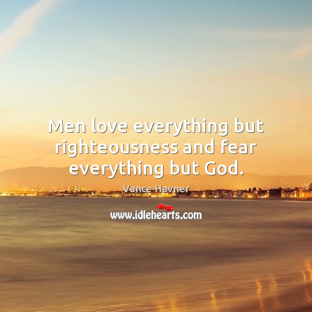 Men love everything but righteousness and fear everything but God. Vance Havner Picture Quote