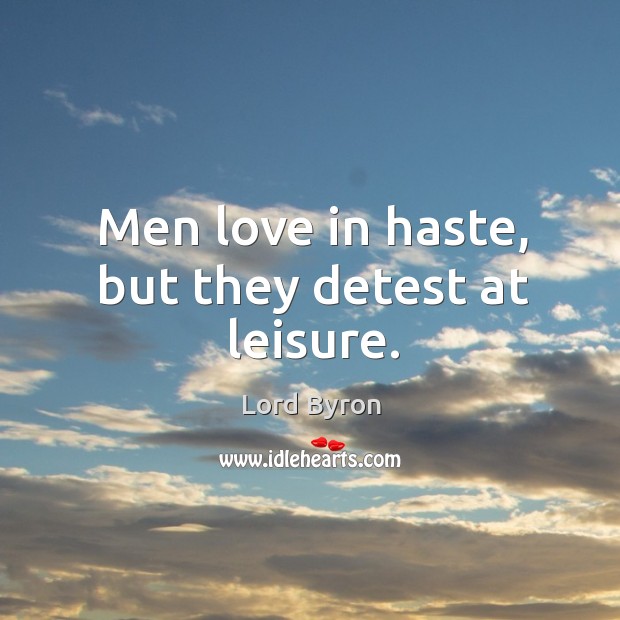 Men love in haste, but they detest at leisure. Lord Byron Picture Quote