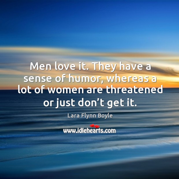 Men love it. They have a sense of humor, whereas a lot of women are threatened or just don’t get it. Image