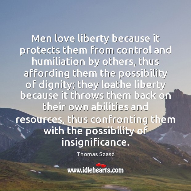 Men love liberty because it protects them from control and humiliation by Thomas Szasz Picture Quote