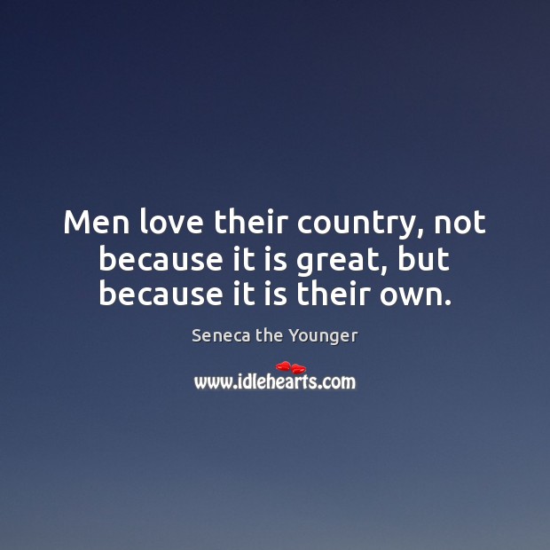 Men love their country, not because it is great, but because it is their own. Seneca the Younger Picture Quote